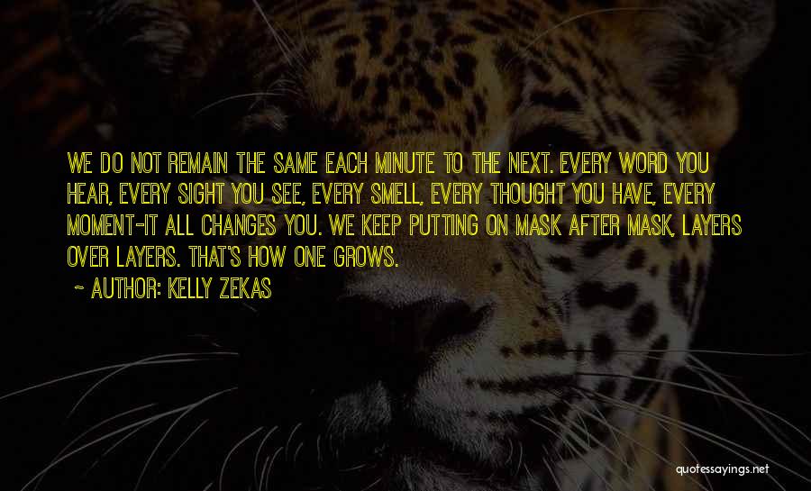 Kelly Zekas Quotes: We Do Not Remain The Same Each Minute To The Next. Every Word You Hear, Every Sight You See, Every