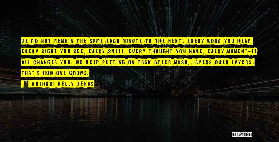 Kelly Zekas Quotes: We Do Not Remain The Same Each Minute To The Next. Every Word You Hear, Every Sight You See, Every