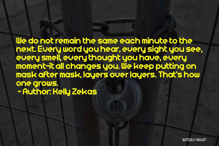 Kelly Zekas Quotes: We Do Not Remain The Same Each Minute To The Next. Every Word You Hear, Every Sight You See, Every