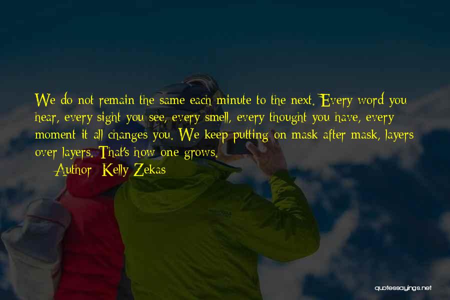 Kelly Zekas Quotes: We Do Not Remain The Same Each Minute To The Next. Every Word You Hear, Every Sight You See, Every