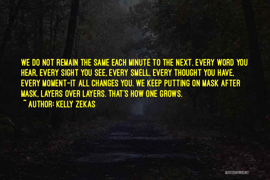 Kelly Zekas Quotes: We Do Not Remain The Same Each Minute To The Next. Every Word You Hear, Every Sight You See, Every