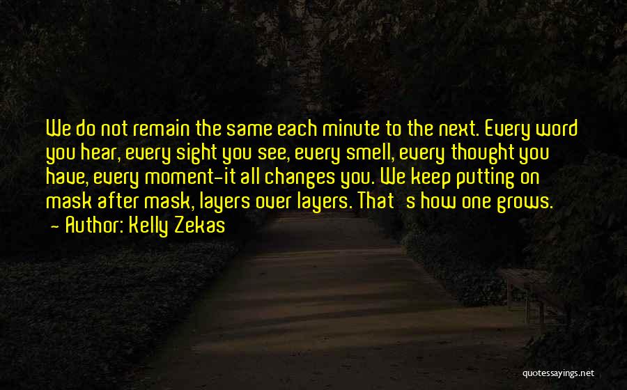Kelly Zekas Quotes: We Do Not Remain The Same Each Minute To The Next. Every Word You Hear, Every Sight You See, Every