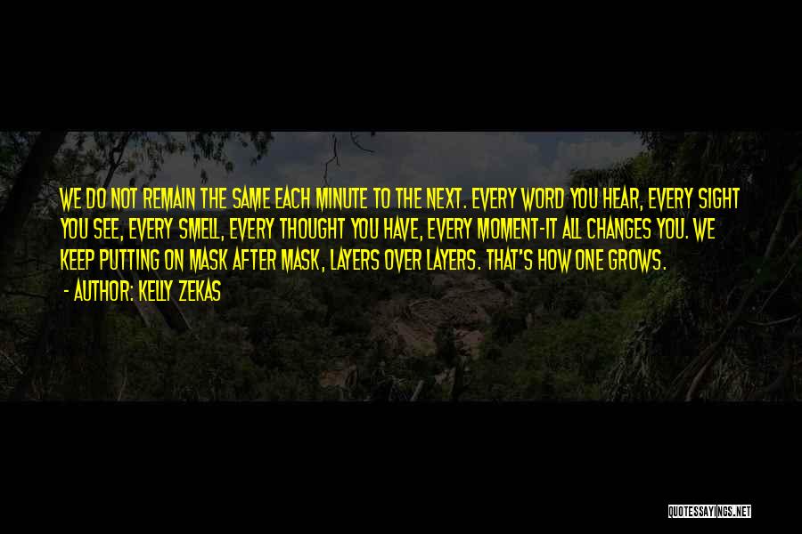 Kelly Zekas Quotes: We Do Not Remain The Same Each Minute To The Next. Every Word You Hear, Every Sight You See, Every