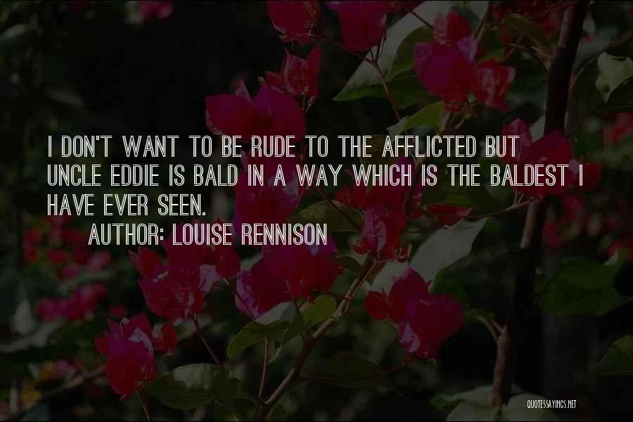 Louise Rennison Quotes: I Don't Want To Be Rude To The Afflicted But Uncle Eddie Is Bald In A Way Which Is The