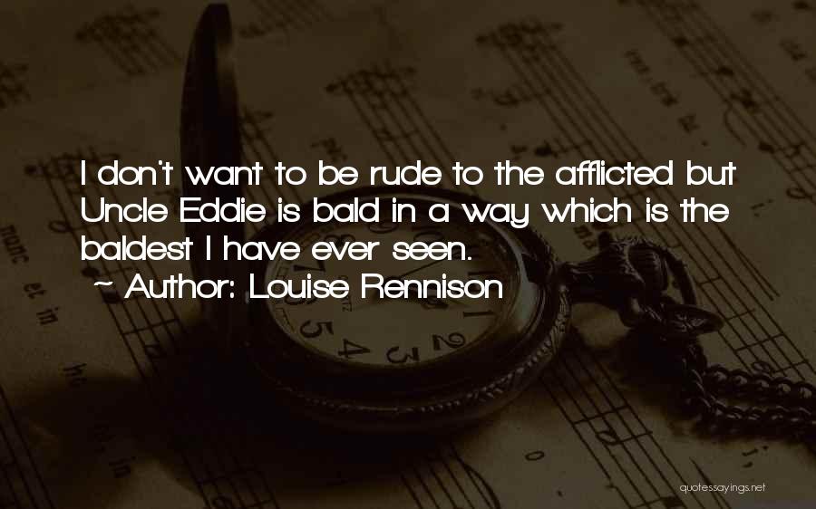 Louise Rennison Quotes: I Don't Want To Be Rude To The Afflicted But Uncle Eddie Is Bald In A Way Which Is The