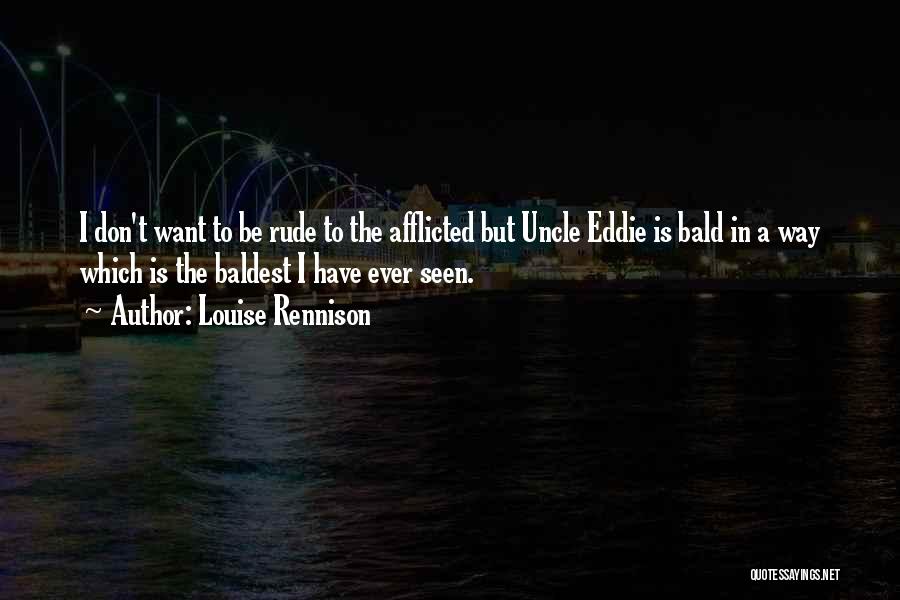 Louise Rennison Quotes: I Don't Want To Be Rude To The Afflicted But Uncle Eddie Is Bald In A Way Which Is The
