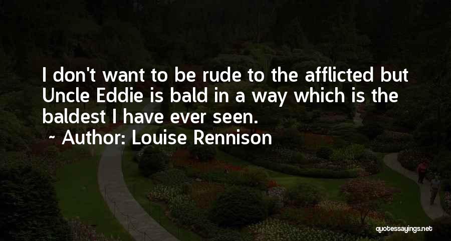 Louise Rennison Quotes: I Don't Want To Be Rude To The Afflicted But Uncle Eddie Is Bald In A Way Which Is The