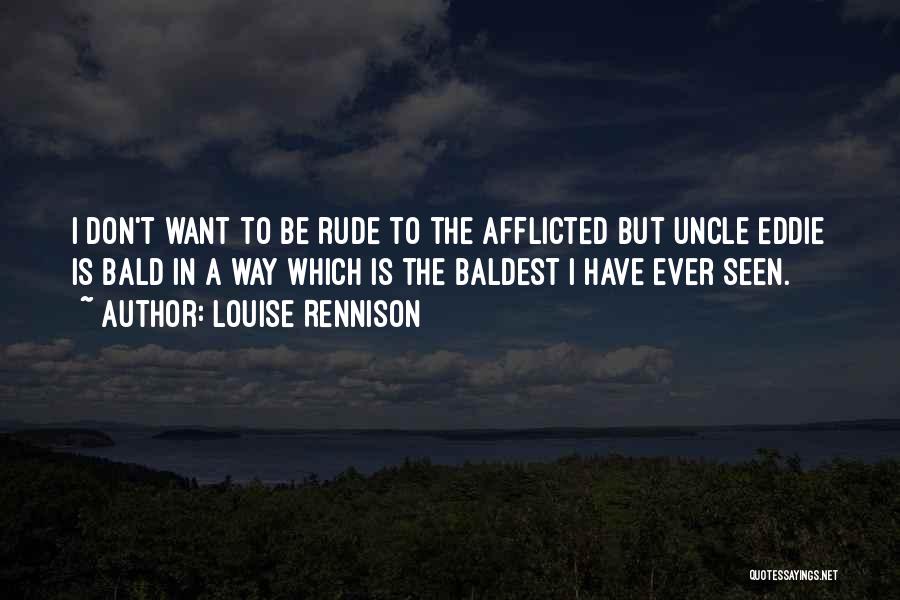 Louise Rennison Quotes: I Don't Want To Be Rude To The Afflicted But Uncle Eddie Is Bald In A Way Which Is The