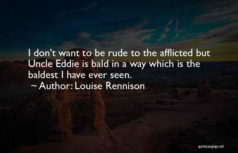 Louise Rennison Quotes: I Don't Want To Be Rude To The Afflicted But Uncle Eddie Is Bald In A Way Which Is The