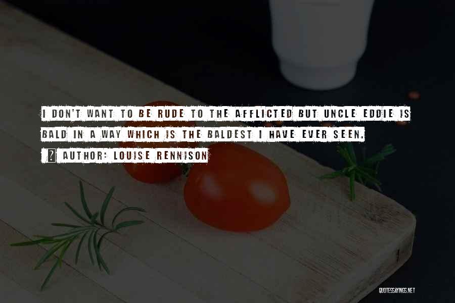 Louise Rennison Quotes: I Don't Want To Be Rude To The Afflicted But Uncle Eddie Is Bald In A Way Which Is The