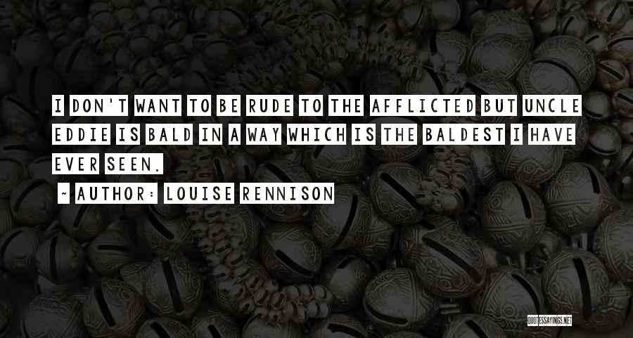 Louise Rennison Quotes: I Don't Want To Be Rude To The Afflicted But Uncle Eddie Is Bald In A Way Which Is The