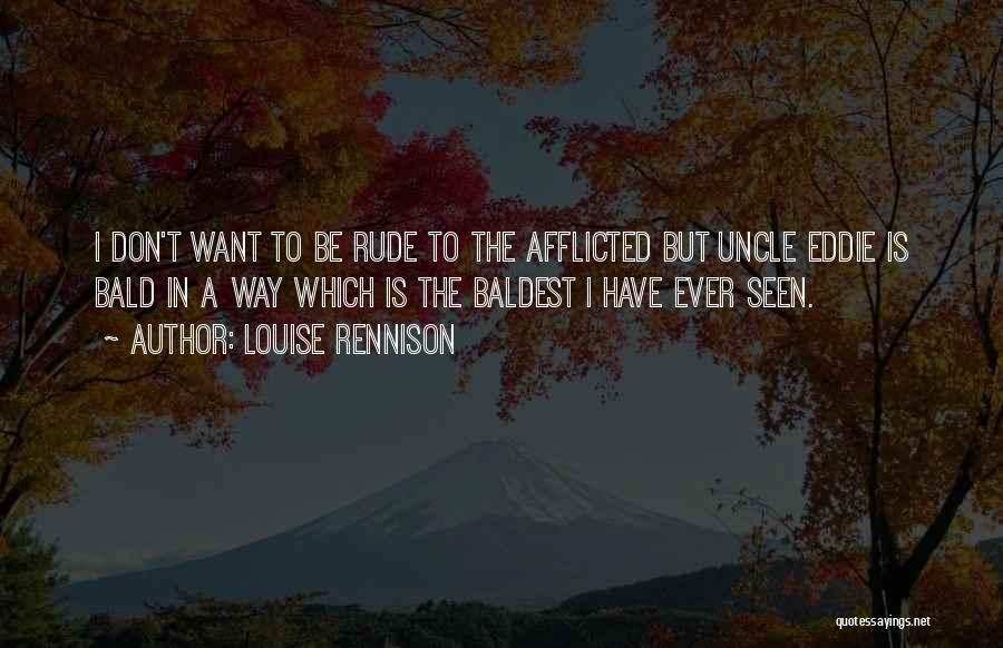Louise Rennison Quotes: I Don't Want To Be Rude To The Afflicted But Uncle Eddie Is Bald In A Way Which Is The