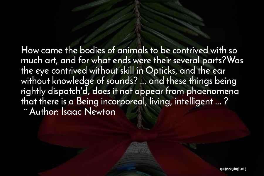 Isaac Newton Quotes: How Came The Bodies Of Animals To Be Contrived With So Much Art, And For What Ends Were Their Several