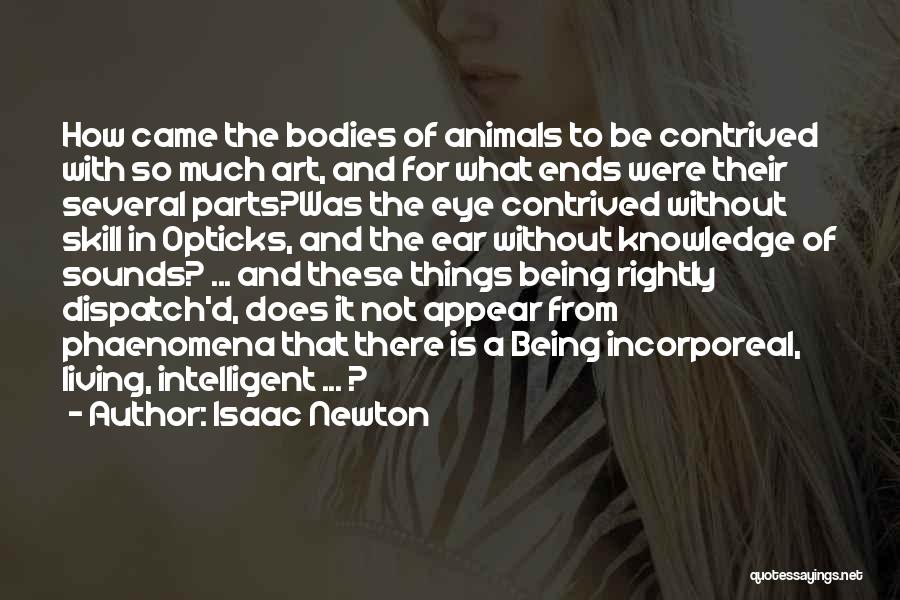 Isaac Newton Quotes: How Came The Bodies Of Animals To Be Contrived With So Much Art, And For What Ends Were Their Several