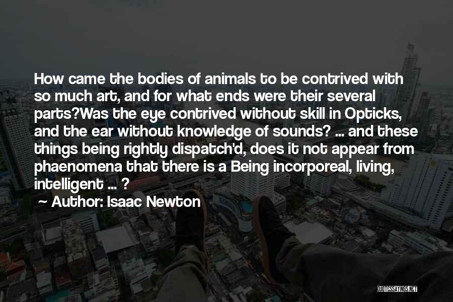 Isaac Newton Quotes: How Came The Bodies Of Animals To Be Contrived With So Much Art, And For What Ends Were Their Several