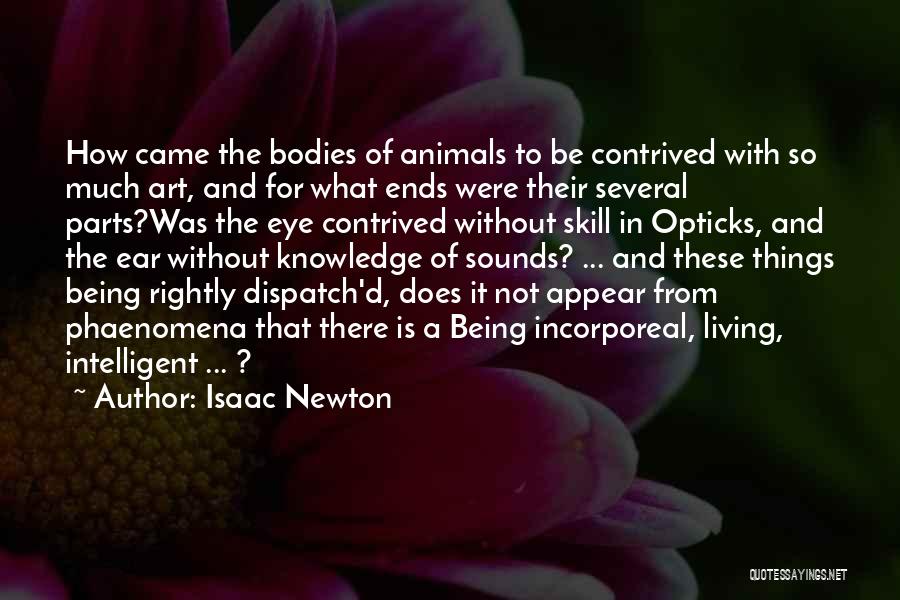 Isaac Newton Quotes: How Came The Bodies Of Animals To Be Contrived With So Much Art, And For What Ends Were Their Several