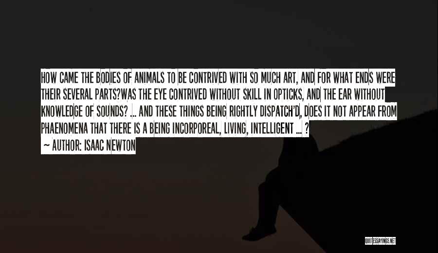 Isaac Newton Quotes: How Came The Bodies Of Animals To Be Contrived With So Much Art, And For What Ends Were Their Several