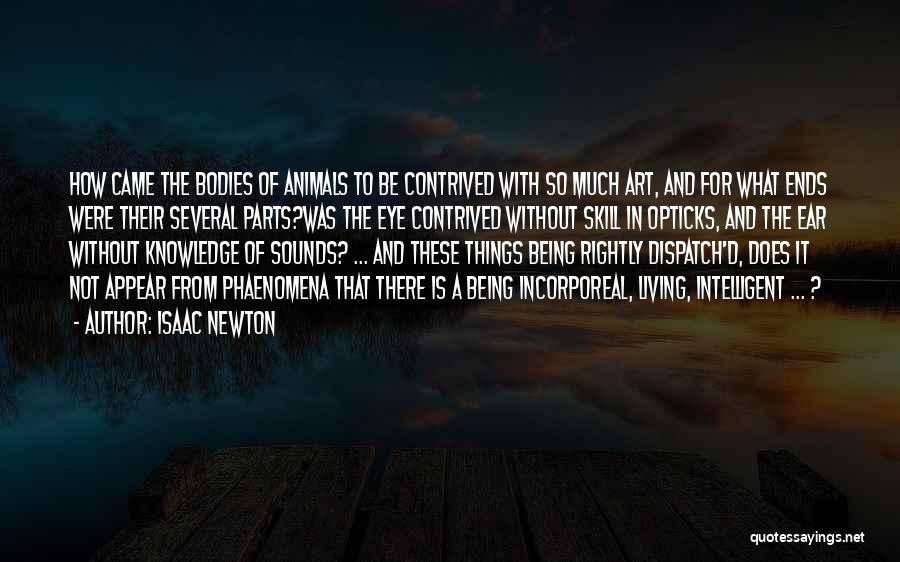 Isaac Newton Quotes: How Came The Bodies Of Animals To Be Contrived With So Much Art, And For What Ends Were Their Several