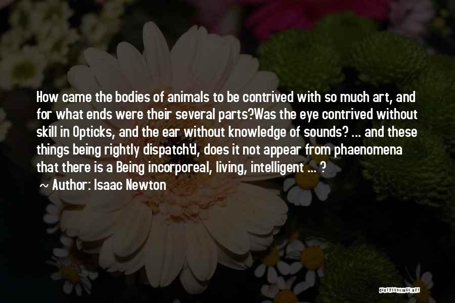 Isaac Newton Quotes: How Came The Bodies Of Animals To Be Contrived With So Much Art, And For What Ends Were Their Several