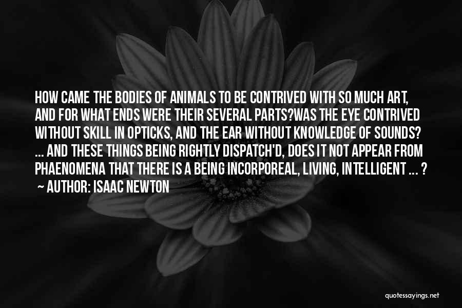Isaac Newton Quotes: How Came The Bodies Of Animals To Be Contrived With So Much Art, And For What Ends Were Their Several
