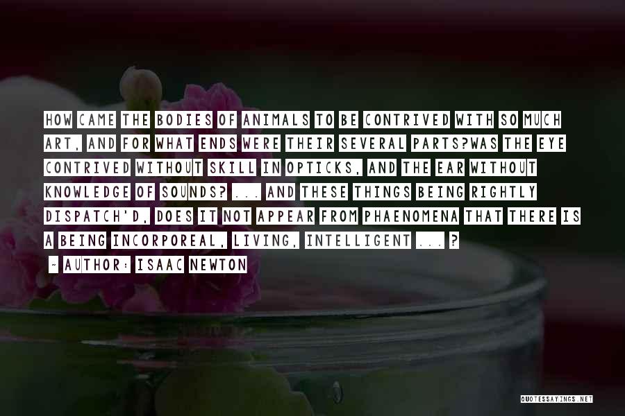 Isaac Newton Quotes: How Came The Bodies Of Animals To Be Contrived With So Much Art, And For What Ends Were Their Several