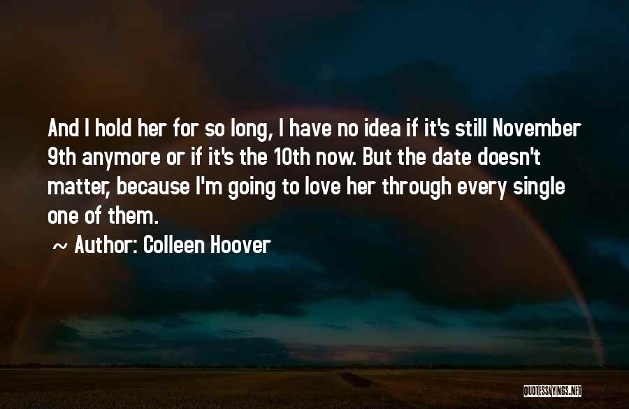 Colleen Hoover Quotes: And I Hold Her For So Long, I Have No Idea If It's Still November 9th Anymore Or If It's