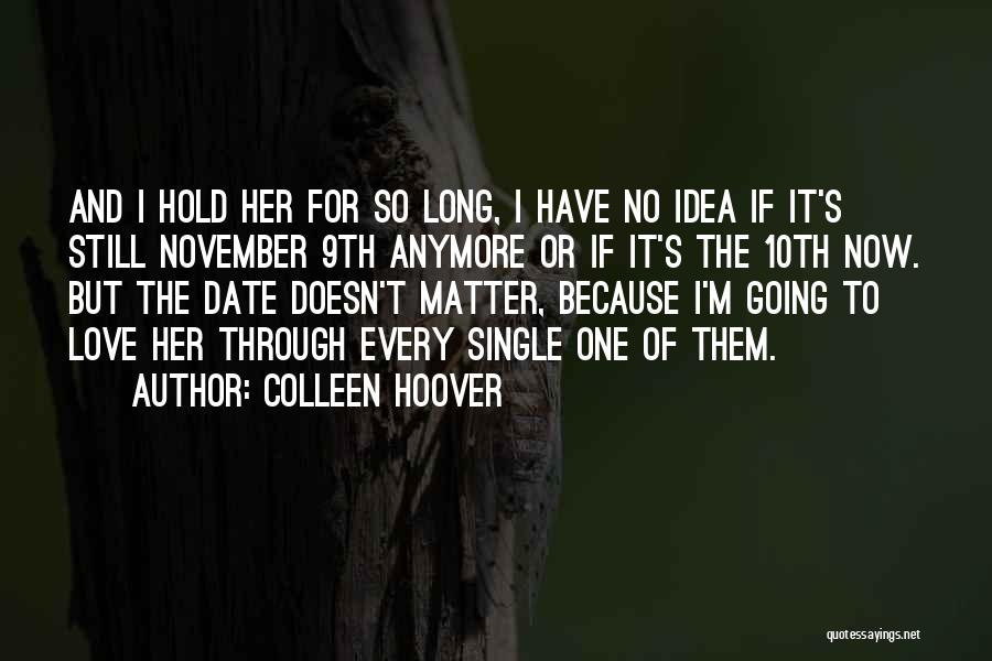 Colleen Hoover Quotes: And I Hold Her For So Long, I Have No Idea If It's Still November 9th Anymore Or If It's