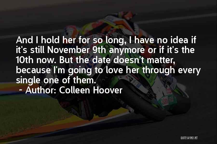 Colleen Hoover Quotes: And I Hold Her For So Long, I Have No Idea If It's Still November 9th Anymore Or If It's