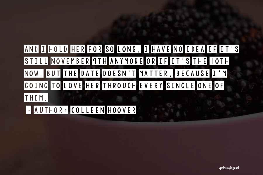 Colleen Hoover Quotes: And I Hold Her For So Long, I Have No Idea If It's Still November 9th Anymore Or If It's