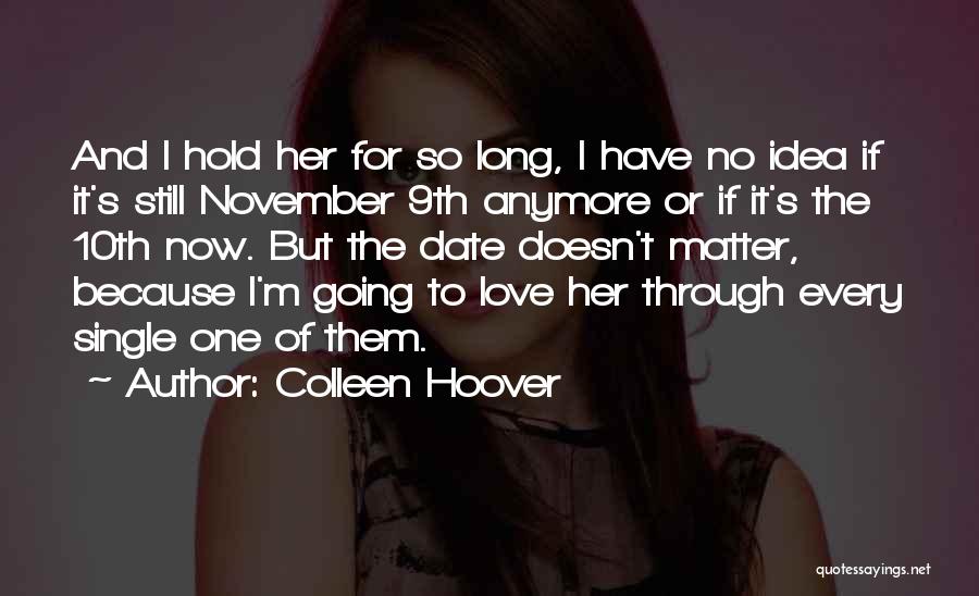 Colleen Hoover Quotes: And I Hold Her For So Long, I Have No Idea If It's Still November 9th Anymore Or If It's