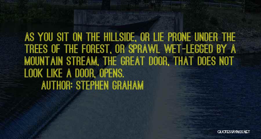 Stephen Graham Quotes: As You Sit On The Hillside, Or Lie Prone Under The Trees Of The Forest, Or Sprawl Wet-legged By A