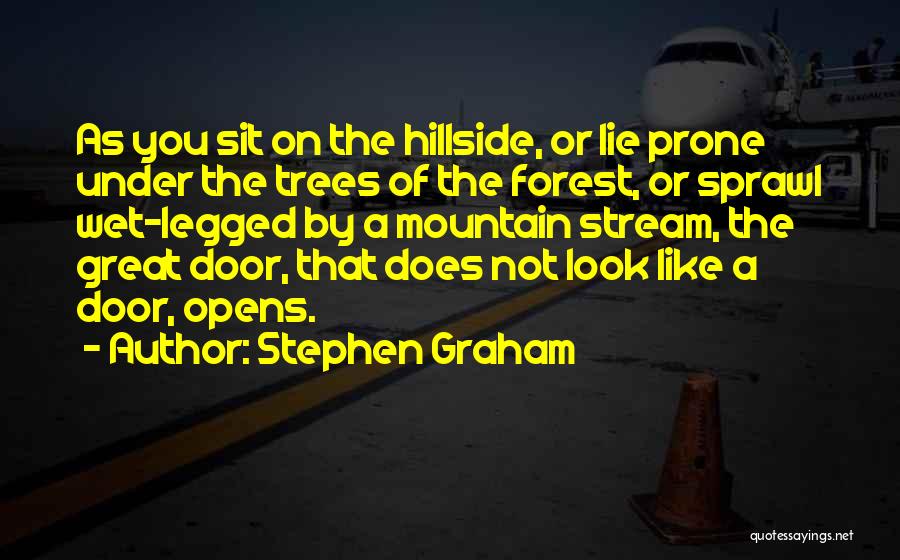 Stephen Graham Quotes: As You Sit On The Hillside, Or Lie Prone Under The Trees Of The Forest, Or Sprawl Wet-legged By A
