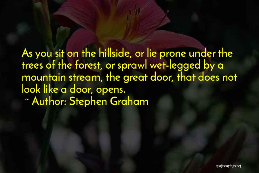 Stephen Graham Quotes: As You Sit On The Hillside, Or Lie Prone Under The Trees Of The Forest, Or Sprawl Wet-legged By A