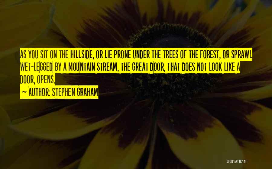 Stephen Graham Quotes: As You Sit On The Hillside, Or Lie Prone Under The Trees Of The Forest, Or Sprawl Wet-legged By A