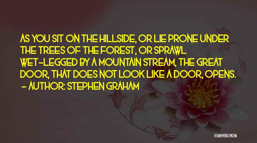 Stephen Graham Quotes: As You Sit On The Hillside, Or Lie Prone Under The Trees Of The Forest, Or Sprawl Wet-legged By A