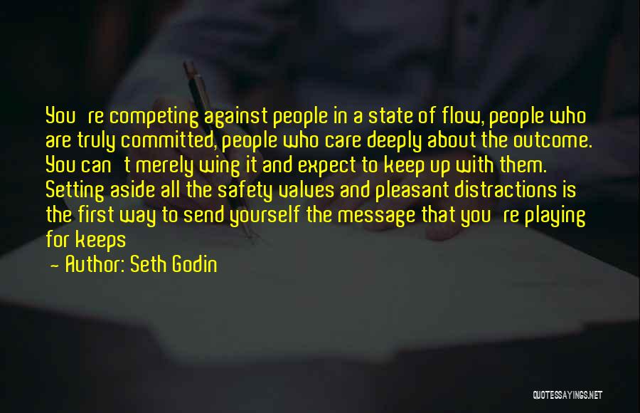 Seth Godin Quotes: You're Competing Against People In A State Of Flow, People Who Are Truly Committed, People Who Care Deeply About The