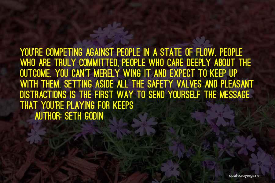 Seth Godin Quotes: You're Competing Against People In A State Of Flow, People Who Are Truly Committed, People Who Care Deeply About The