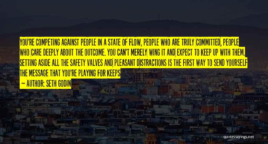 Seth Godin Quotes: You're Competing Against People In A State Of Flow, People Who Are Truly Committed, People Who Care Deeply About The