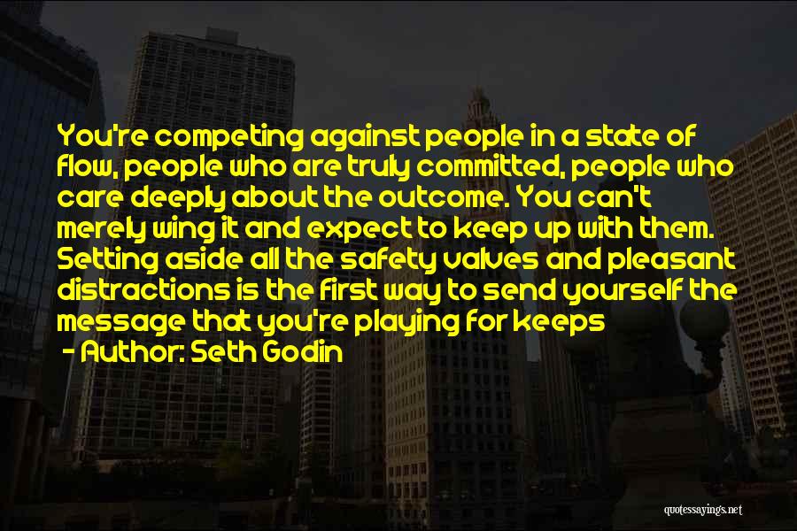 Seth Godin Quotes: You're Competing Against People In A State Of Flow, People Who Are Truly Committed, People Who Care Deeply About The