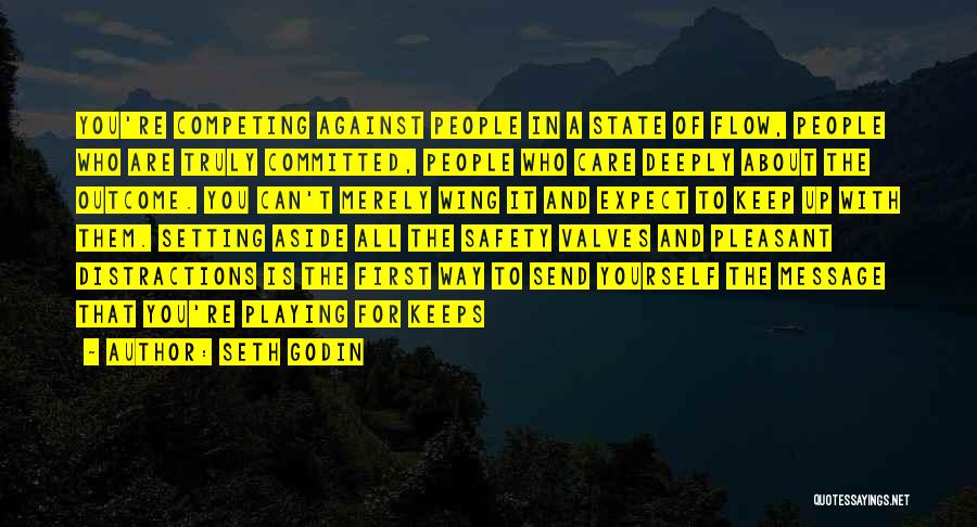 Seth Godin Quotes: You're Competing Against People In A State Of Flow, People Who Are Truly Committed, People Who Care Deeply About The