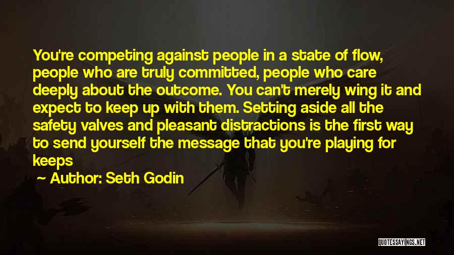 Seth Godin Quotes: You're Competing Against People In A State Of Flow, People Who Are Truly Committed, People Who Care Deeply About The