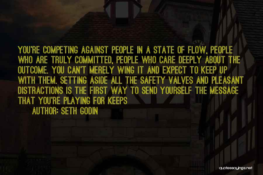 Seth Godin Quotes: You're Competing Against People In A State Of Flow, People Who Are Truly Committed, People Who Care Deeply About The