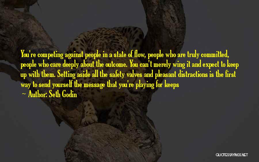 Seth Godin Quotes: You're Competing Against People In A State Of Flow, People Who Are Truly Committed, People Who Care Deeply About The