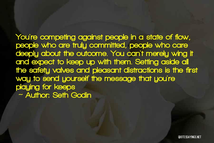Seth Godin Quotes: You're Competing Against People In A State Of Flow, People Who Are Truly Committed, People Who Care Deeply About The