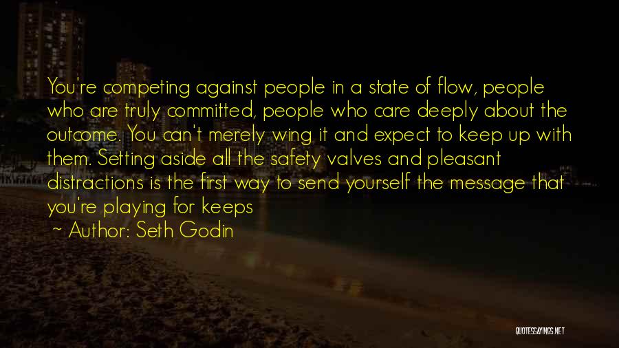 Seth Godin Quotes: You're Competing Against People In A State Of Flow, People Who Are Truly Committed, People Who Care Deeply About The