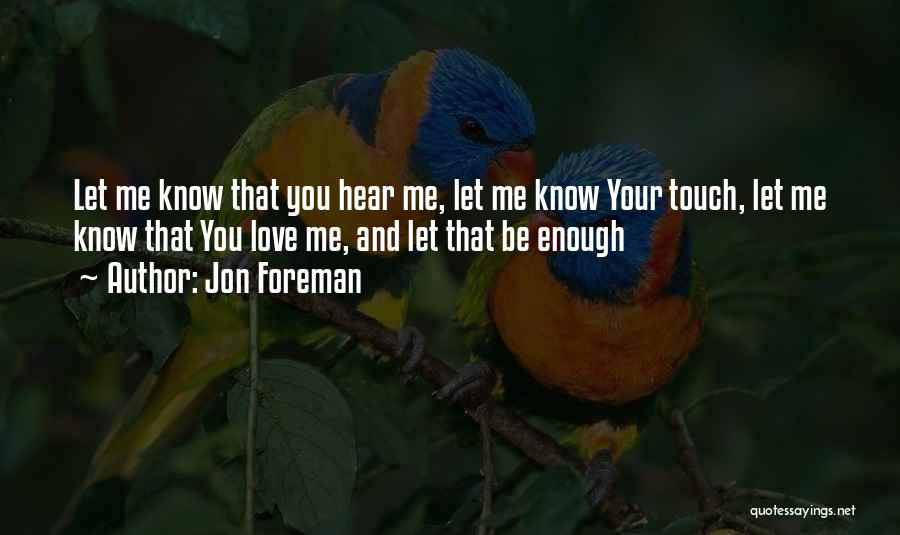Jon Foreman Quotes: Let Me Know That You Hear Me, Let Me Know Your Touch, Let Me Know That You Love Me, And