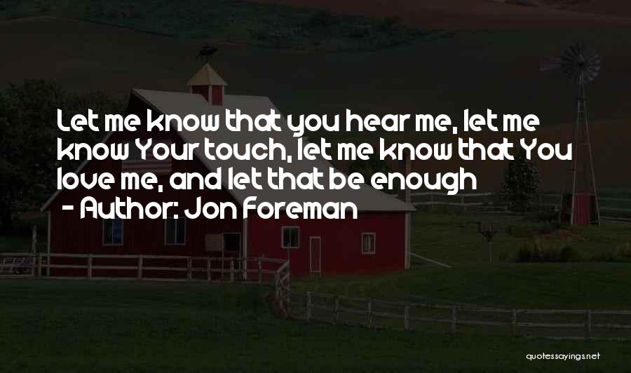 Jon Foreman Quotes: Let Me Know That You Hear Me, Let Me Know Your Touch, Let Me Know That You Love Me, And