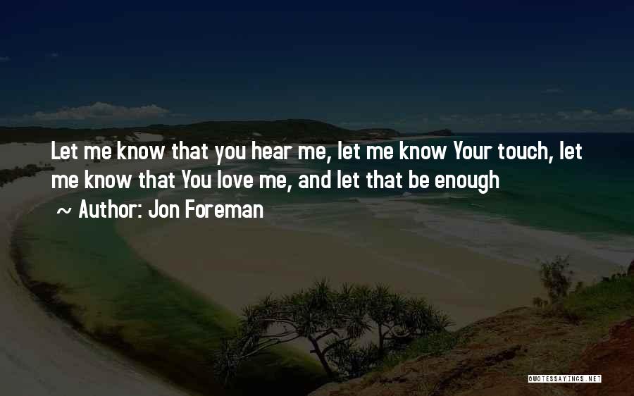 Jon Foreman Quotes: Let Me Know That You Hear Me, Let Me Know Your Touch, Let Me Know That You Love Me, And