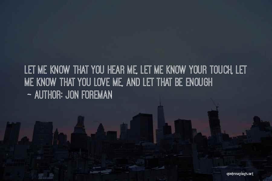 Jon Foreman Quotes: Let Me Know That You Hear Me, Let Me Know Your Touch, Let Me Know That You Love Me, And