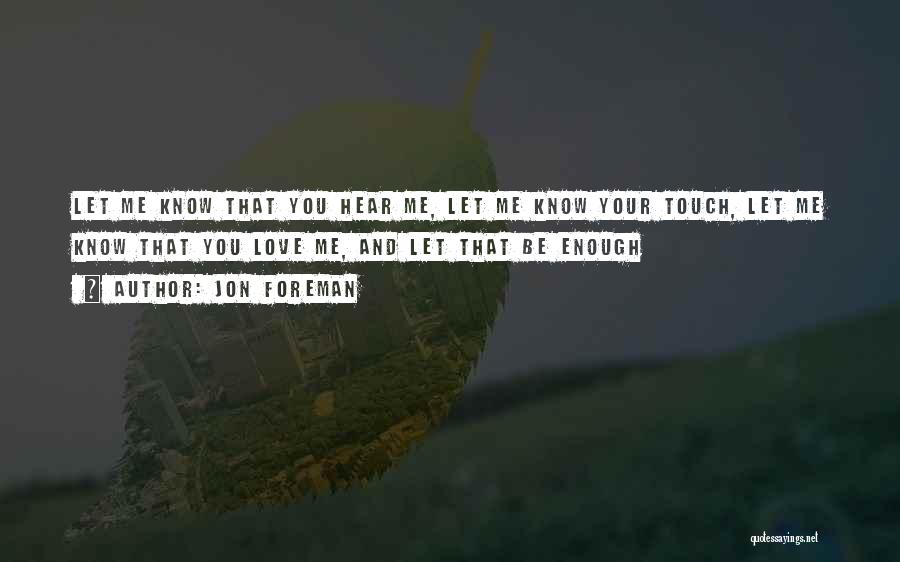 Jon Foreman Quotes: Let Me Know That You Hear Me, Let Me Know Your Touch, Let Me Know That You Love Me, And